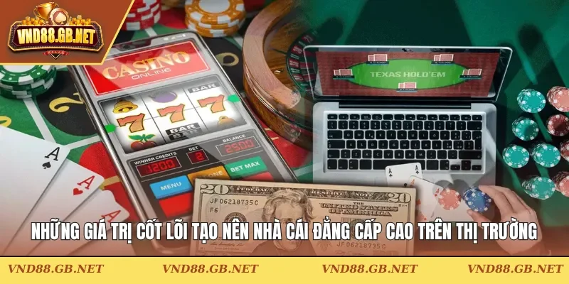 Những giá trị cốt lõi góp phần tạo nên nhà cái đẳng cấp cao trên thị trường